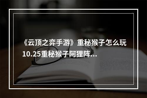 《云顶之弈手游》重秘猴子怎么玩 10.25重秘猴子阿狸阵容推荐--游戏攻略网