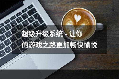 超级升级系统 - 让你的游戏之路更加畅快愉悦