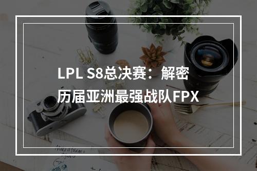 LPL S8总决赛：解密历届亚洲最强战队FPX