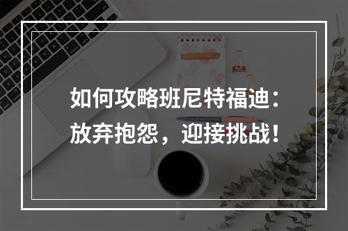 如何攻略班尼特福迪：放弃抱怨，迎接挑战！