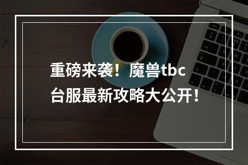 重磅来袭！魔兽tbc台服最新攻略大公开！