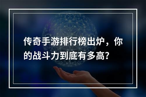 传奇手游排行榜出炉，你的战斗力到底有多高？