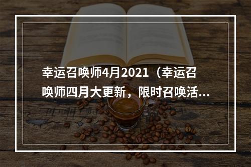 幸运召唤师4月2021（幸运召唤师四月大更新，限时召唤活动全解析！）