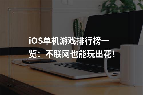 iOS单机游戏排行榜一览：不联网也能玩出花！