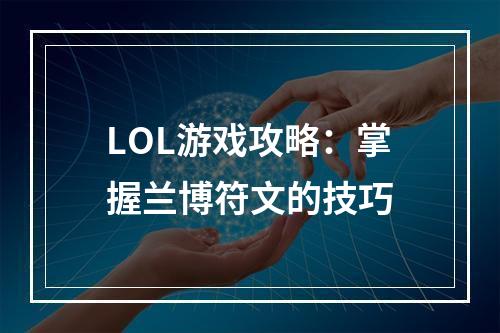 LOL游戏攻略：掌握兰博符文的技巧