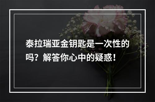 泰拉瑞亚金钥匙是一次性的吗？解答你心中的疑惑！