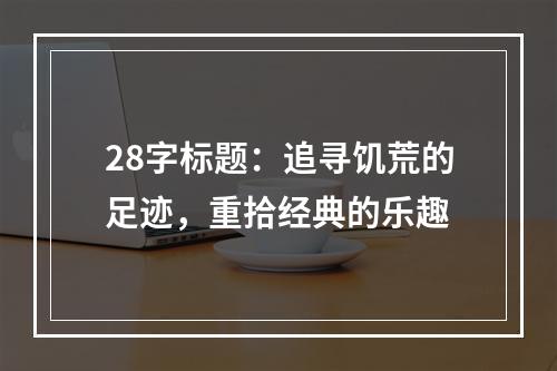 28字标题：追寻饥荒的足迹，重拾经典的乐趣