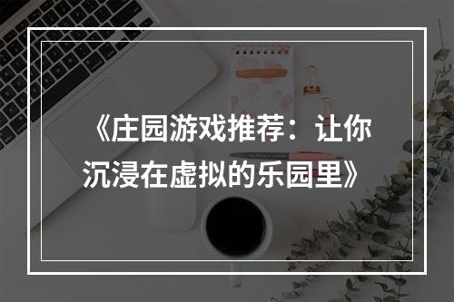 《庄园游戏推荐：让你沉浸在虚拟的乐园里》