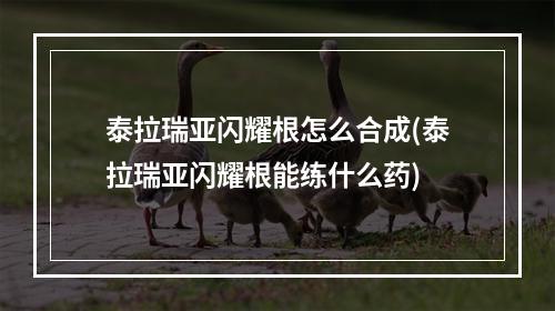 泰拉瑞亚闪耀根怎么合成(泰拉瑞亚闪耀根能练什么药)