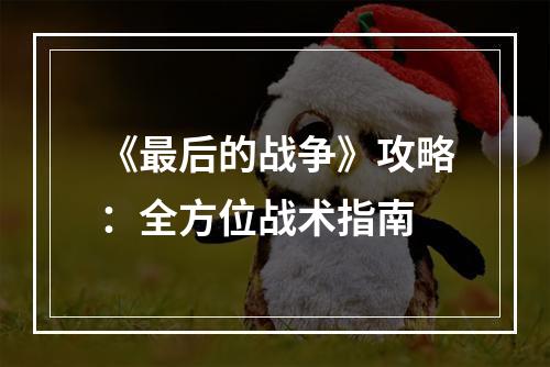 《最后的战争》攻略：全方位战术指南