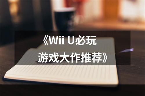 《Wii U必玩游戏大作推荐》