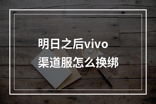 明日之后vivo渠道服怎么换绑