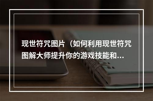 现世符咒图片（如何利用现世符咒图解大师提升你的游戏技能和战斗力？）