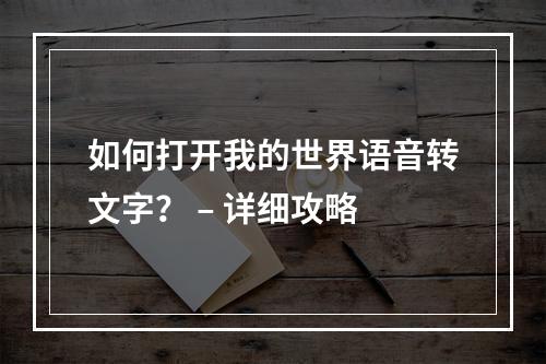 如何打开我的世界语音转文字？ – 详细攻略