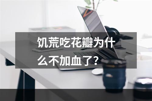 饥荒吃花瓣为什么不加血了？