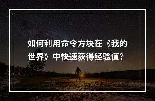 如何利用命令方块在《我的世界》中快速获得经验值？