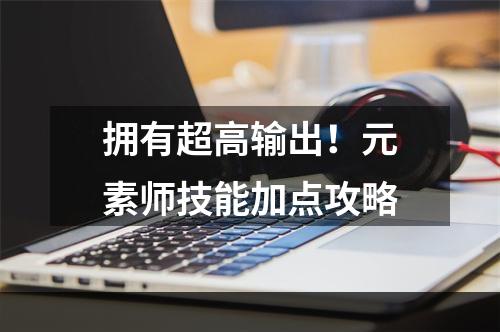 拥有超高输出！元素师技能加点攻略