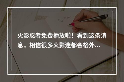 火影忍者免费播放啦！看到这条消息，相信很多火影迷都会格外兴奋。毕竟，《火影忍者》是一部备受欢迎的动漫