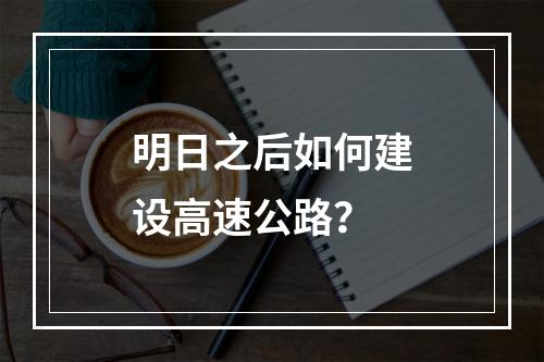 明日之后如何建设高速公路？