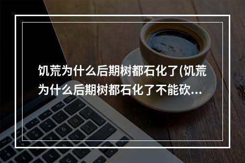 饥荒为什么后期树都石化了(饥荒为什么后期树都石化了不能砍)