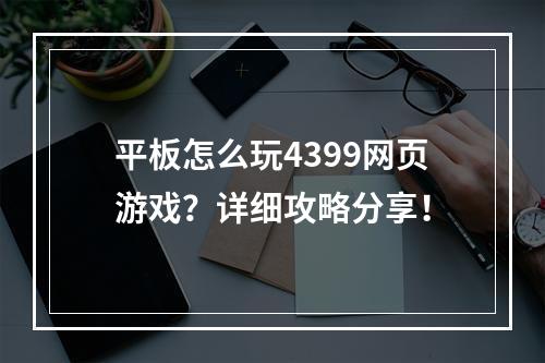 平板怎么玩4399网页游戏？详细攻略分享！