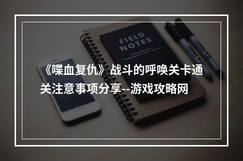 《喋血复仇》战斗的呼唤关卡通关注意事项分享--游戏攻略网