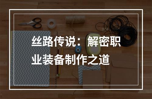 丝路传说：解密职业装备制作之道