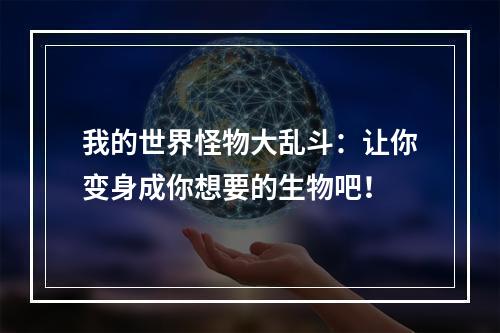 我的世界怪物大乱斗：让你变身成你想要的生物吧！