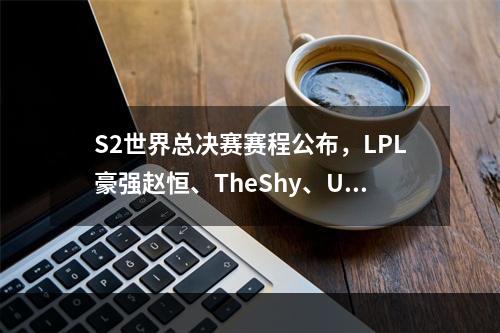 S2世界总决赛赛程公布，LPL豪强赵恒、TheShy、Uzi领衔战队前行