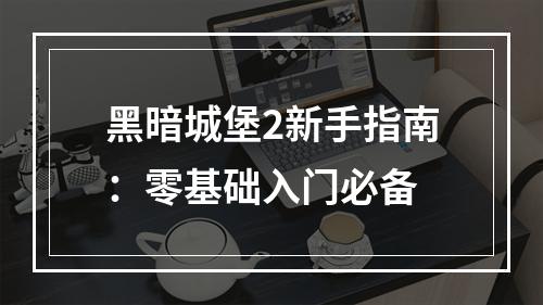 黑暗城堡2新手指南：零基础入门必备