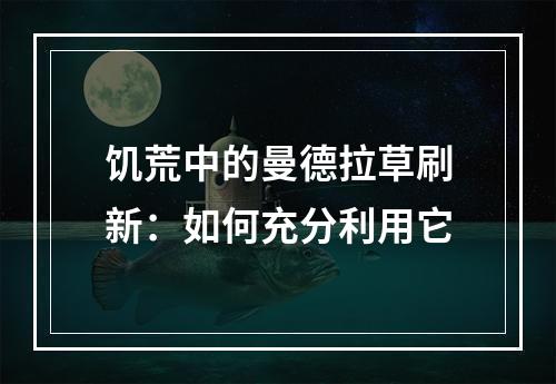 饥荒中的曼德拉草刷新：如何充分利用它