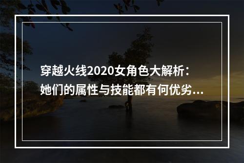 穿越火线2020女角色大解析：她们的属性与技能都有何优劣？