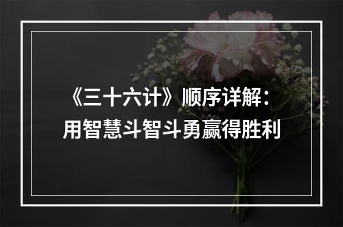 《三十六计》顺序详解：用智慧斗智斗勇赢得胜利