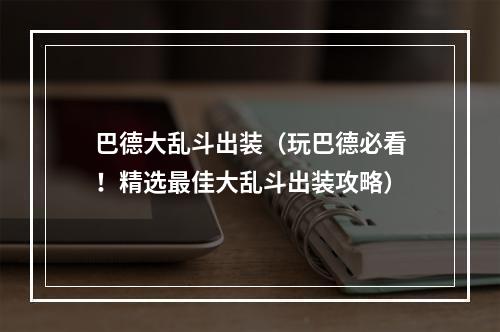 巴德大乱斗出装（玩巴德必看！精选最佳大乱斗出装攻略）