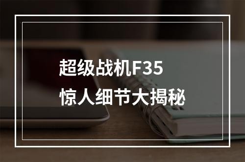 超级战机F35惊人细节大揭秘