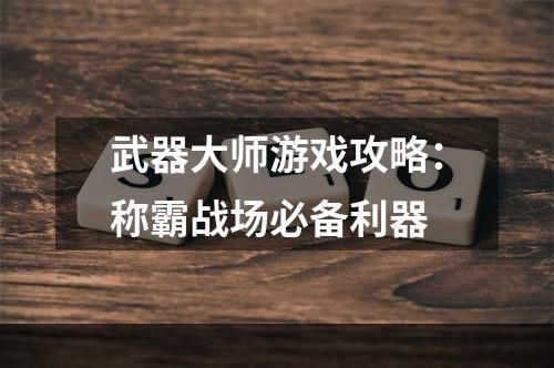 武器大师游戏攻略：称霸战场必备利器