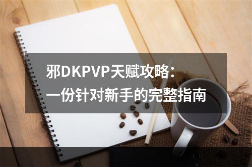 邪DKPVP天赋攻略：一份针对新手的完整指南