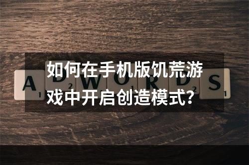 如何在手机版饥荒游戏中开启创造模式？