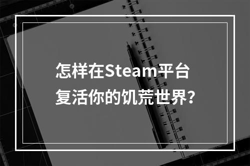 怎样在Steam平台复活你的饥荒世界？