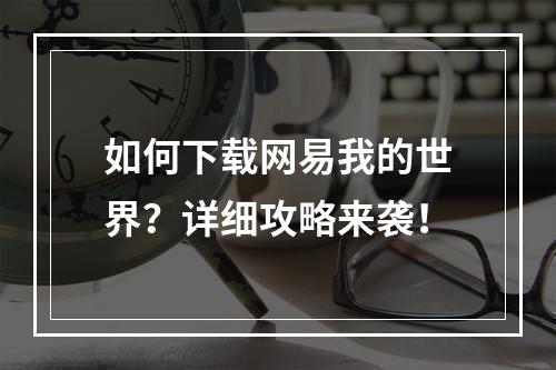 如何下载网易我的世界？详细攻略来袭！