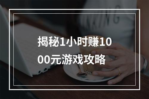 揭秘1小时赚1000元游戏攻略