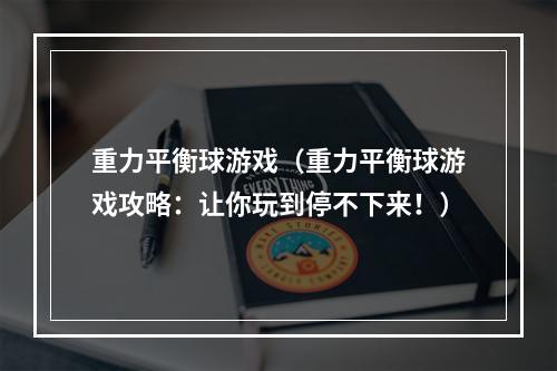 重力平衡球游戏（重力平衡球游戏攻略：让你玩到停不下来！）