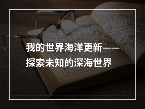 我的世界海洋更新——探索未知的深海世界