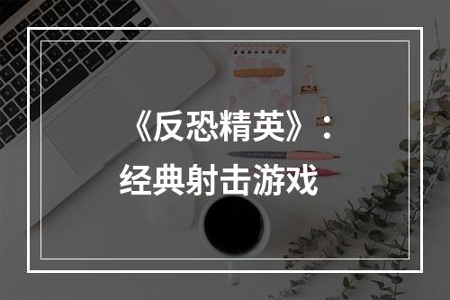 《反恐精英》：经典射击游戏