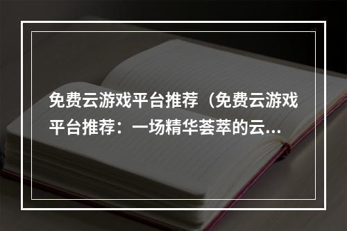 免费云游戏平台推荐（免费云游戏平台推荐：一场精华荟萃的云游戏盛宴）