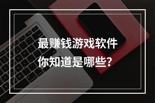 最赚钱游戏软件你知道是哪些？