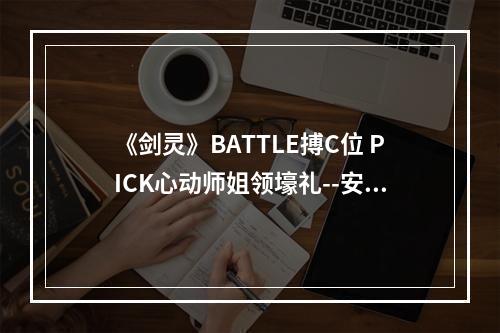 《剑灵》BATTLE搏C位 PICK心动师姐领壕礼--安卓攻略网