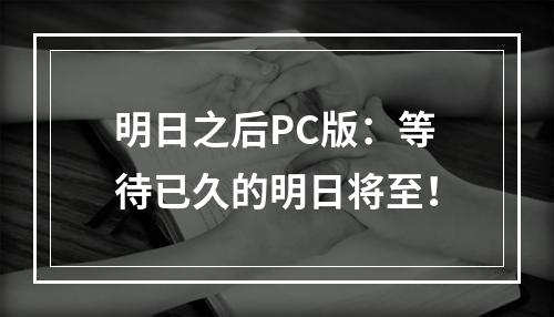 明日之后PC版：等待已久的明日将至！