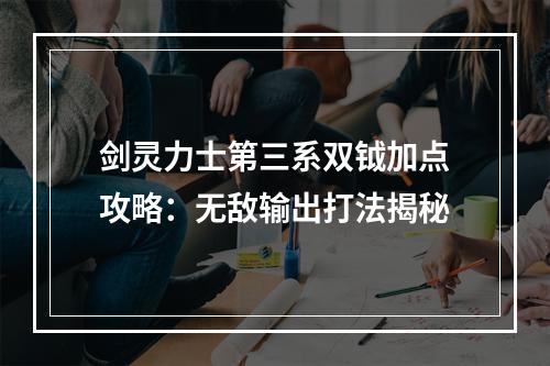 剑灵力士第三系双钺加点攻略：无敌输出打法揭秘