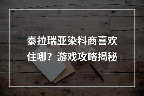 泰拉瑞亚染料商喜欢住哪？游戏攻略揭秘